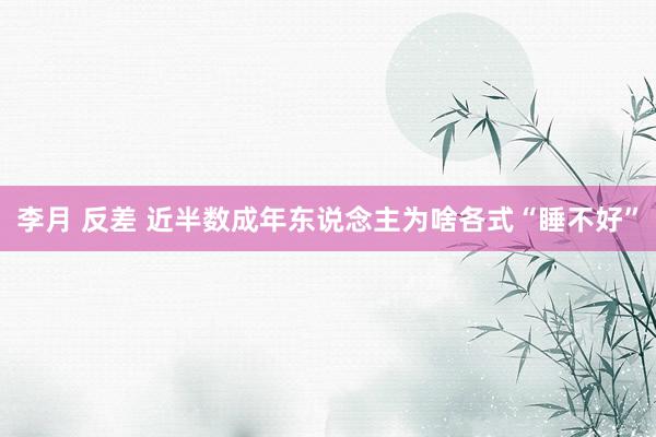 李月 反差 近半数成年东说念主为啥各式“睡不好”