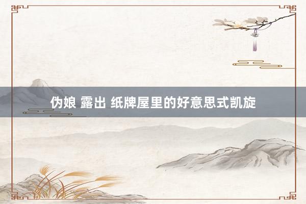 伪娘 露出 纸牌屋里的好意思式凯旋