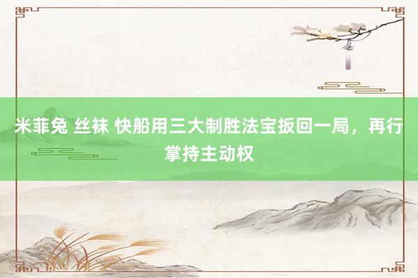 米菲兔 丝袜 快船用三大制胜法宝扳回一局，再行掌持主动权