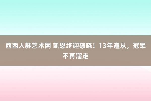 西西人躰艺术网 凯恩终迎破晓！13年遵从，冠军不再溜走
