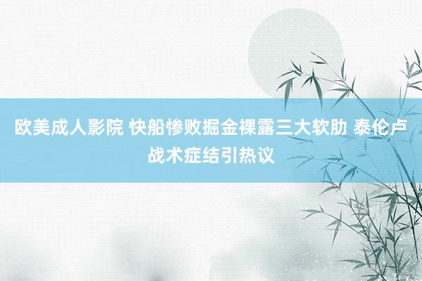 欧美成人影院 快船惨败掘金裸露三大软肋 泰伦卢战术症结引热议