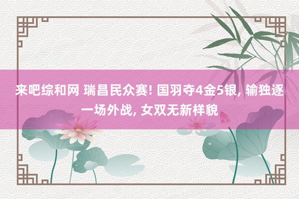 来吧综和网 瑞昌民众赛! 国羽夺4金5银, 输独逐一场外战, 女双无新样貌
