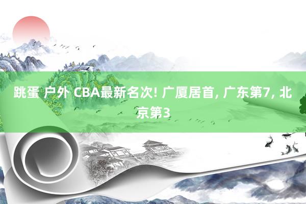 跳蛋 户外 CBA最新名次! 广厦居首, 广东第7, 北京第3