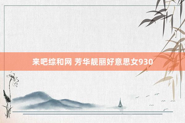 来吧综和网 芳华靓丽好意思女930