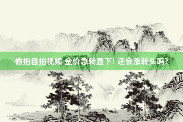 偷拍自拍视频 金价急转直下! 还会涨转头吗?