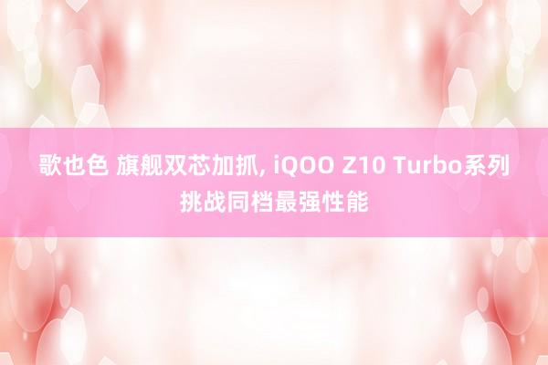 歌也色 旗舰双芯加抓, iQOO Z10 Turbo系列挑战同档最强性能