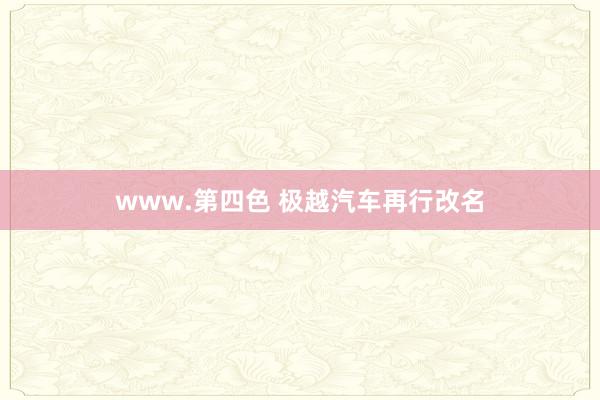 www.第四色 极越汽车再行改名