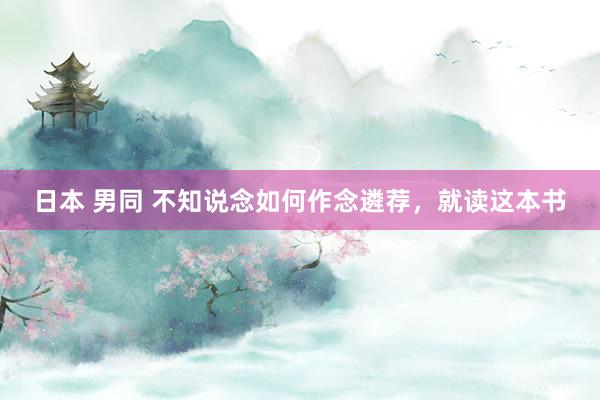 日本 男同 不知说念如何作念遴荐，就读这本书