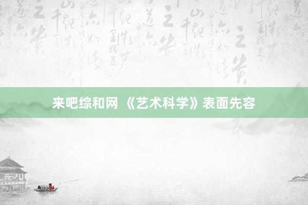 来吧综和网 《艺术科学》表面先容