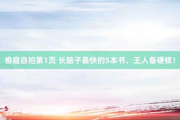偷窥自拍第1页 长脑子最快的5本书，王人备硬核！
