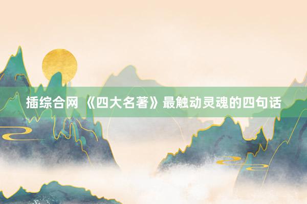 插综合网 《四大名著》最触动灵魂的四句话