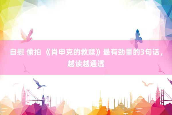自慰 偷拍 《肖申克的救赎》最有劲量的3句话，越读越通透