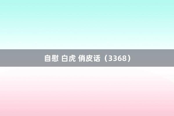 自慰 白虎 俏皮话（3368）