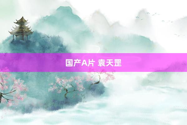 国产A片 袁天罡