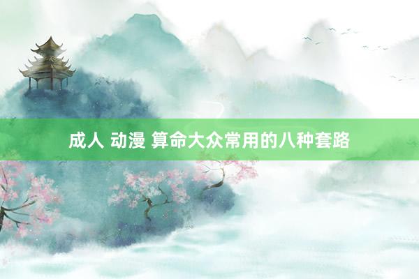成人 动漫 算命大众常用的八种套路