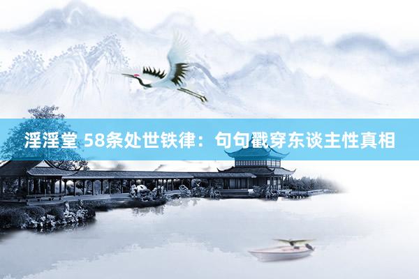 淫淫堂 58条处世铁律：句句戳穿东谈主性真相