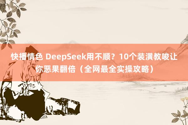 快播情色 DeepSeek用不顺？10个装潢教唆让你恶果翻倍（全网最全实操攻略）