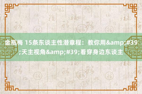 金瓶梅 15条东谈主性潜章程：教你用&#39;天主视角&#39;看穿身边东谈主