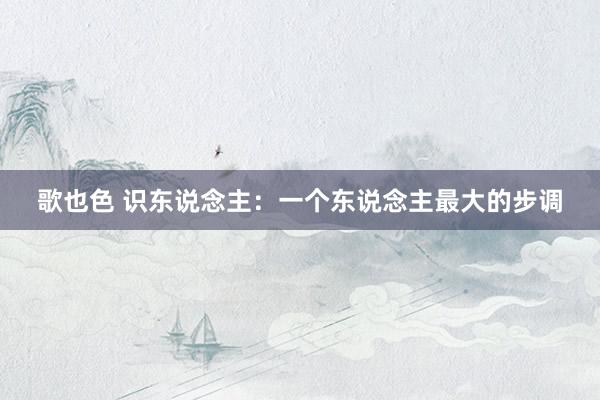 歌也色 识东说念主：一个东说念主最大的步调