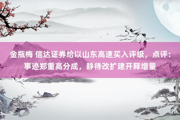 金瓶梅 信达证券给以山东高速买入评级，点评：事迹郑重高分成，静待改扩建开释增量